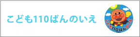 こども110ばんのいえ